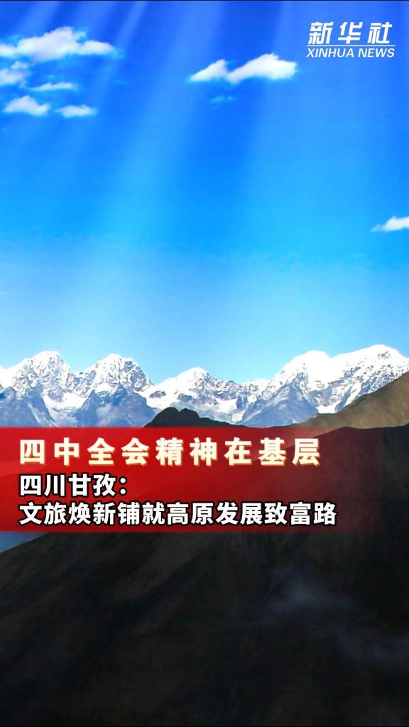 四中全会精神在基层|四川甘孜:文旅焕新铺就高原发展致富路