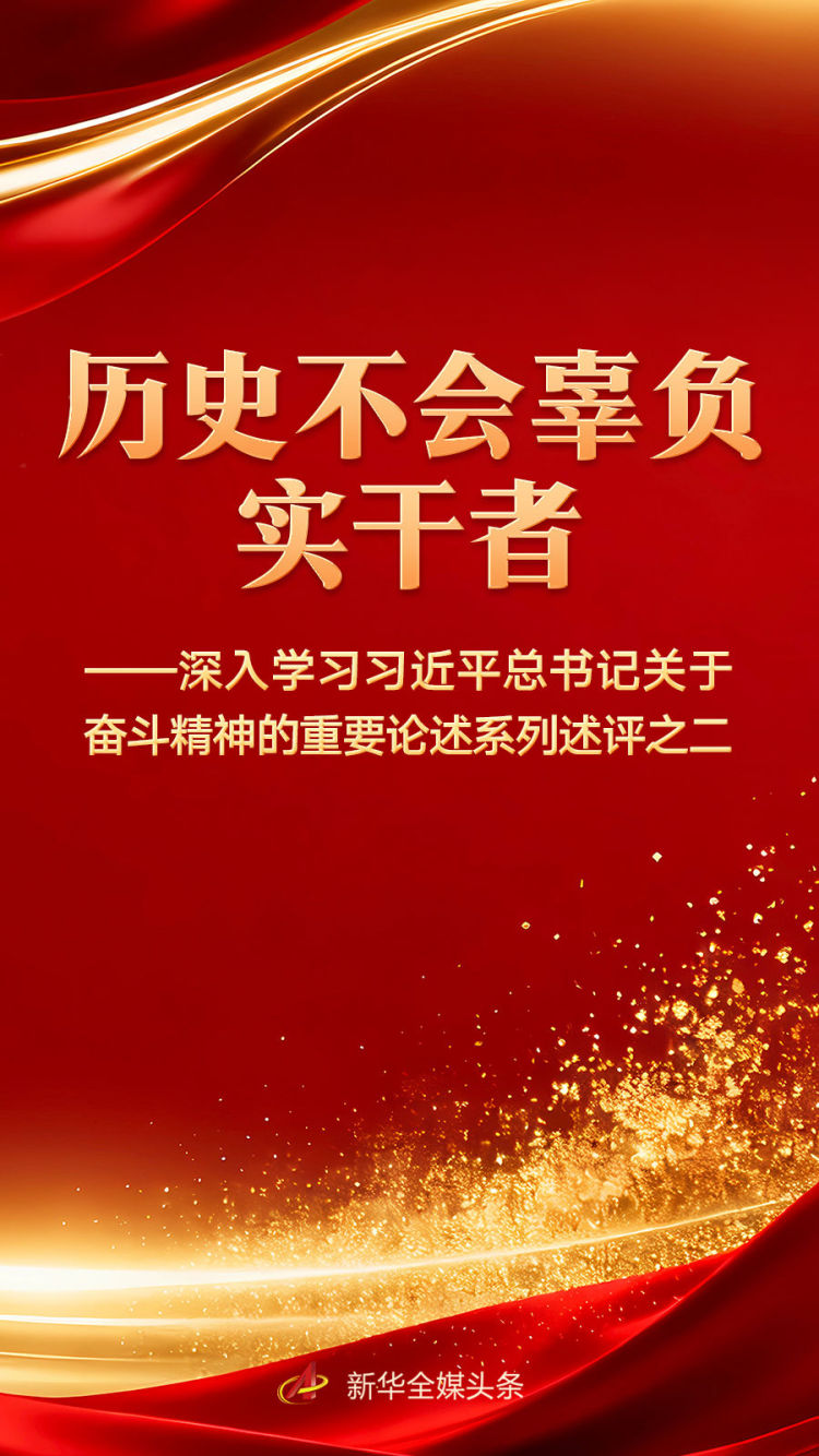 历史不会辜负实干者——深入学习习近平总书记关于奋斗精神的重要论述系列述评之二