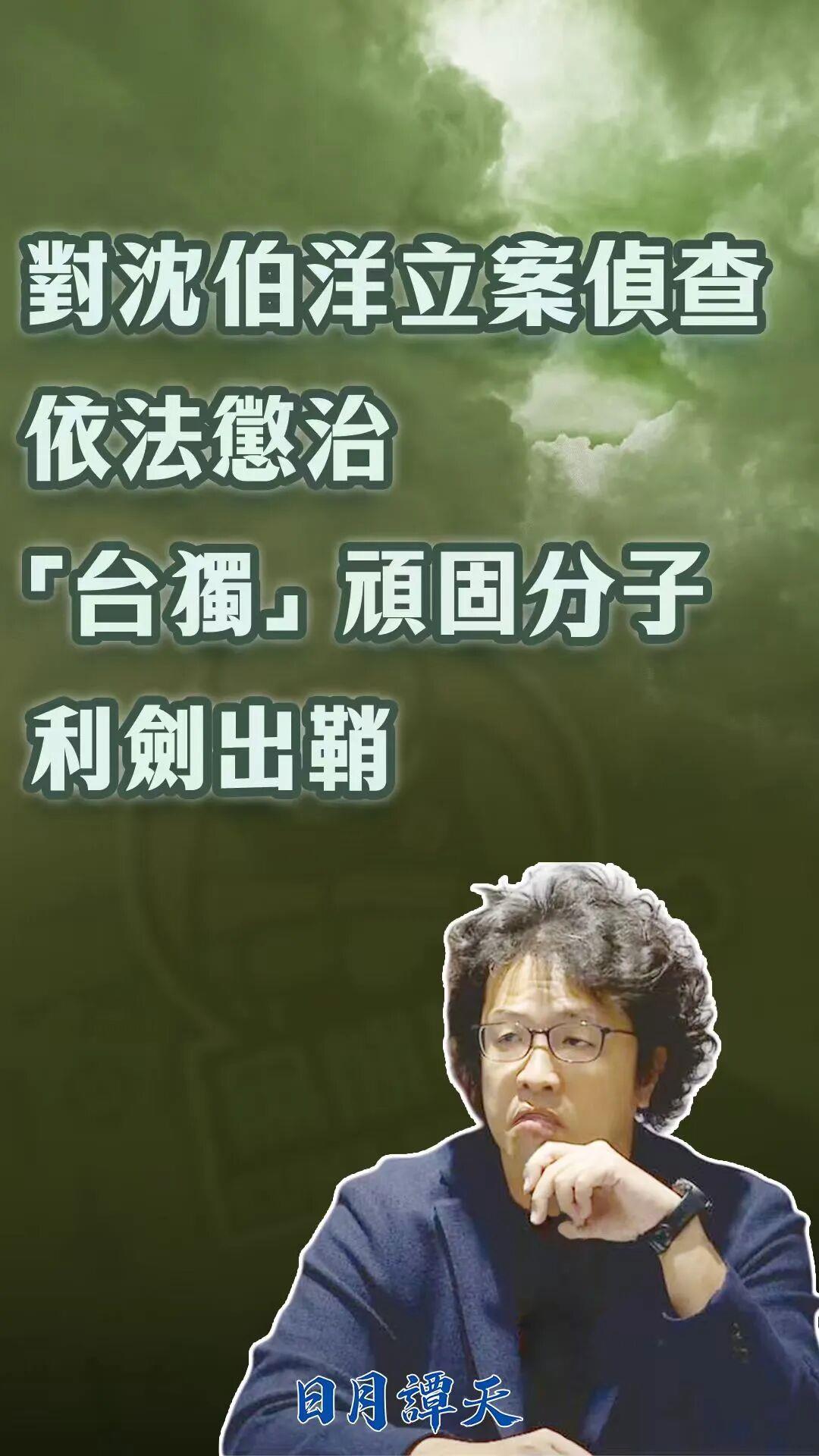 日月谭天丨对沈伯洋立案侦查,依法惩治“台独”顽固分子利剑出鞘