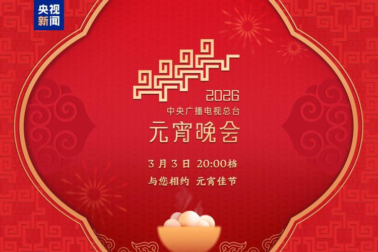 月圆人团圆!中央广播电视总台《2026年元宵晚会》邀您闹元宵