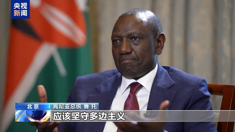总台记者专访丨肯尼亚总统鲁托:唯有多边主义才能确保全球贸易稳定