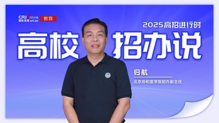 2025高校招办说丨专访北京协和医学院招办副主任归航_fororder_1