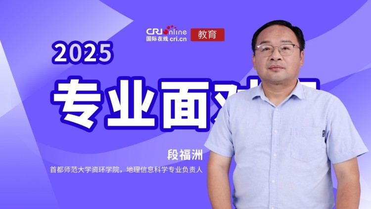 2025高招进行时【专业面对面】专访首都师范大学资环学院 地理信息科学专业负责人段福洲教授_fororder_1