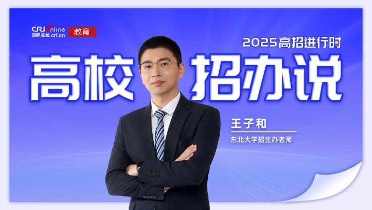 2025高校招办说丨东北大学王子和：扩招145人 大类专业任选+竞赛保研+AI通识全覆盖 打造“零约束”成才路径_fororder_1