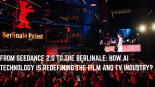 From Seedance 2.0 to the Berlinale: How AI Technology Is Redefining the Film and TV Industry_fororder_FROM SEEDANCE 2.0 TO THE BERLINALE HOW AI TECHNOLOGY IS REDEFINING THE FILM AND TV INDUSTRY