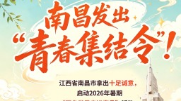 南昌发出“青春集结令” 为来昌学子送上暑假“大礼包”