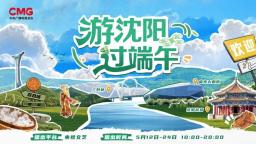 沈阳到底有谁在？跟着总台“游沈阳过端午”一起去看看