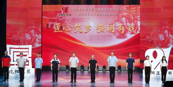 “匠心筑梦 强国有我”2025年沈阳工匠、沈阳青年工匠命名大会暨沈阳工人大思政课主题活动举行