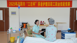 以技护老！沈阳市举行“工匠杯”养老护理员职工职业技能竞赛