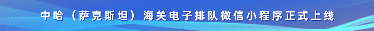 中哈（萨克斯坦）海关电子排队微信小程序正式上线_fororder_banner