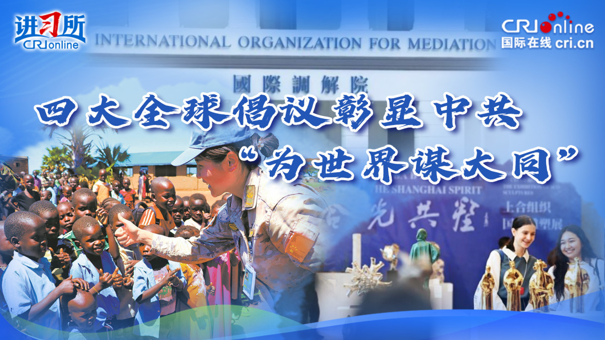 【讲习所·追光的你】四大全球倡议彰显中共“为世界谋大同”_fororder_推荐图(3)