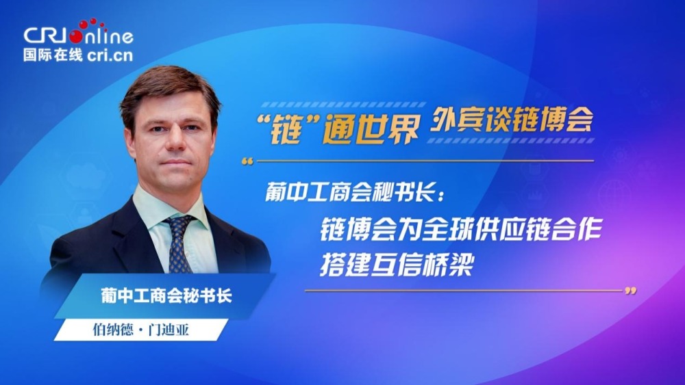 葡中工商会秘书长：链博会为全球供应链合作搭建互信桥梁_fororder_图片1