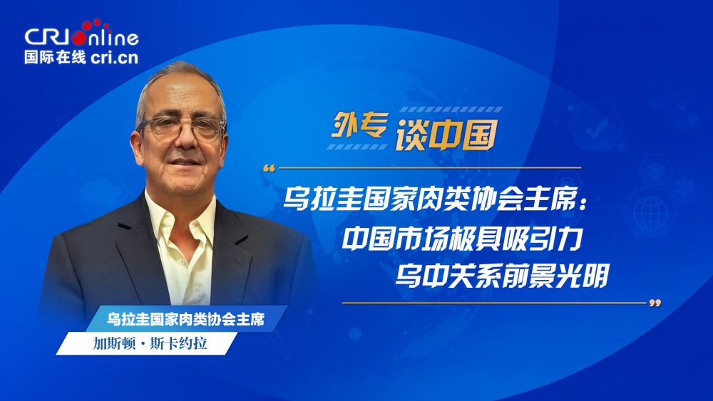 乌拉圭国家肉类协会主席：中国市场极具吸引力 乌中关系前景光明_fororder_外专谈中国-乌拉圭国家肉类协会主席-1920x1080(5)