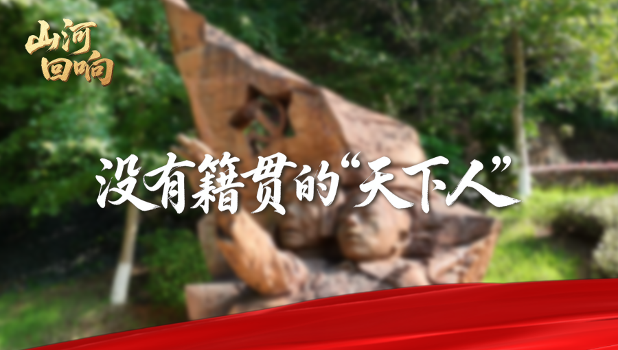 红星照耀中国·山河回响 | 没有籍贯的“天下人”（视频）