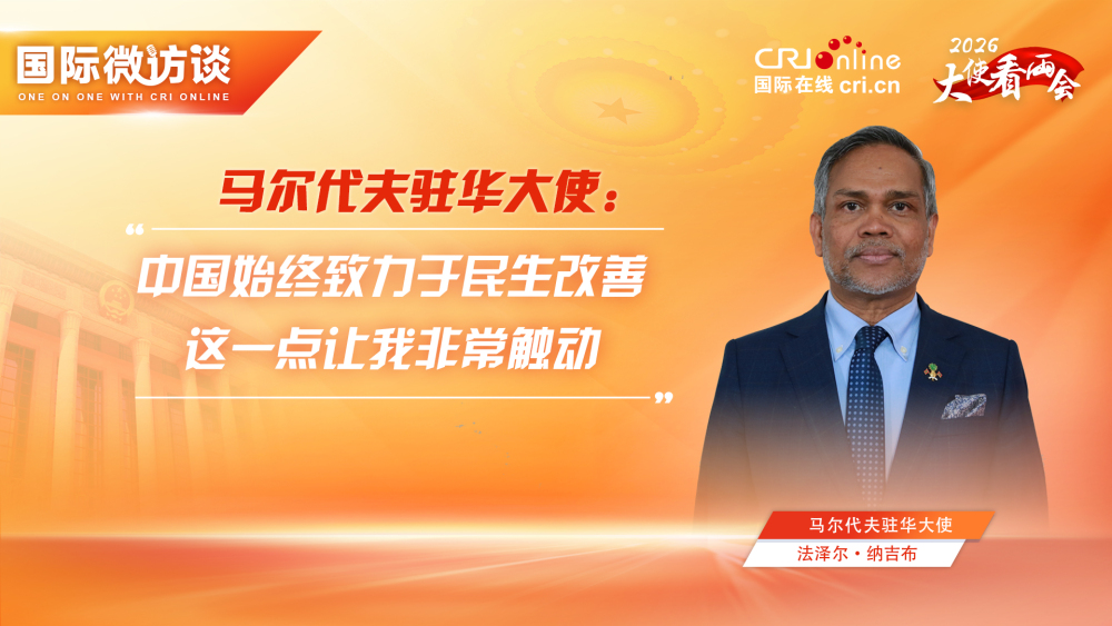 【“十五五”瞭望·大使看两会】马尔代夫驻华大使：中国始终致力于民生改善 这一点让我非常触动_fororder_两会-马尔代夫驻华大使(1)