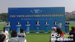重庆巴南:“幸福邻里 品质生活”助推超大城市现代化治理发布活动举行