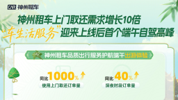 神州租车端午订单量大涨超30% 特色民俗小城持续“圈粉”