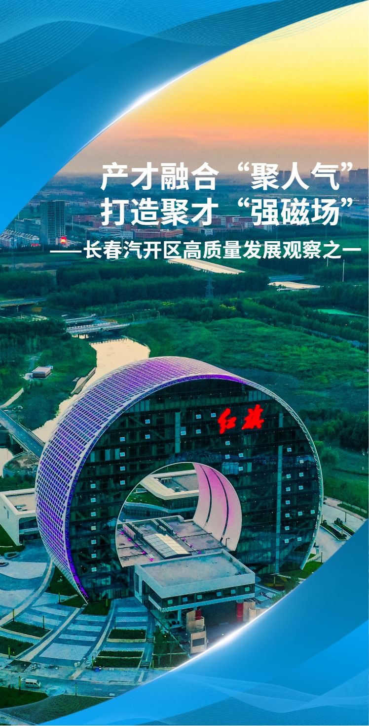 产才融合“聚人气” 打造聚才“强磁场”——长春汽开区高质量发展观察之一