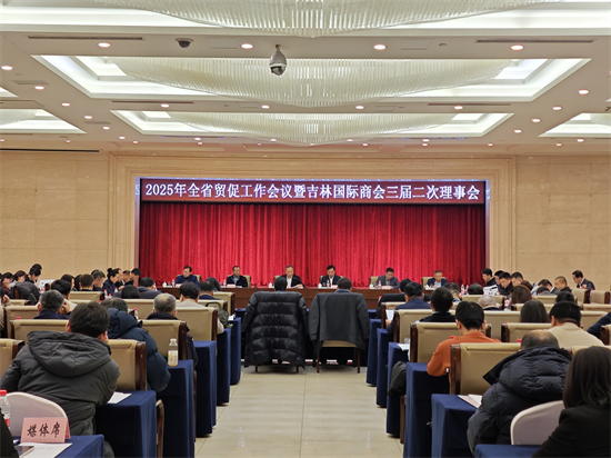 2025年吉林省贸促工作会议暨吉林国际商会三届二次理事会在长春召开