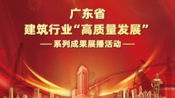 广东省建筑行业“高质量发展”系列成果展播活动社会认可度环节大幕开启