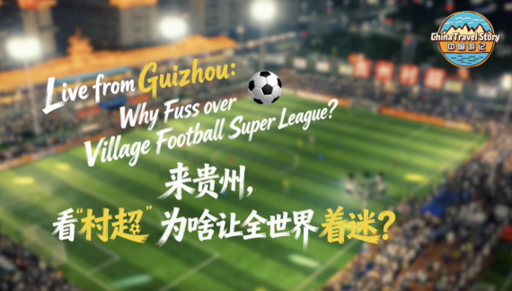 【“中国游记”第二季㉖】来贵州，看“村超”为啥让全世界着迷？_fororder_村
