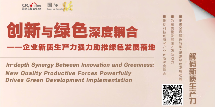 创新与绿色深度耦合——企业新质生产力强力助推绿色发展落地