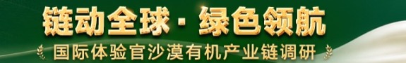 链动全球・绿色领航 | 国际体验官沙漠有机产业链调研_fororder_banner