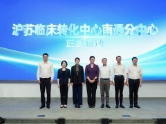 沪通携手加速生物医药创新成果跨江落地 临床转化中心南通分中心正式启动