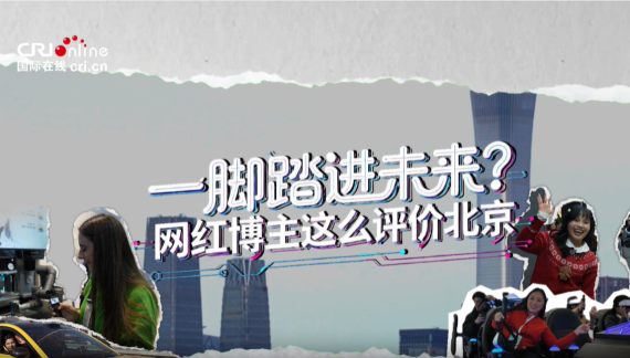 【全球南方Z世代看北京】一脚踏进未来？网红博主这么评价北京_fororder_ai北京