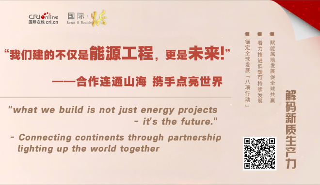 “我们建的不仅是能源工程，更是未来！——合作连通山海 携手点亮世界”
