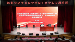 工运百年路 职教新征程 ——河北劳动关系职业学院工会业务专题培训成功举办