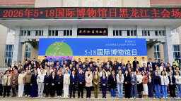 “5·18国际博物馆日”黑龙江省主会场活动举行