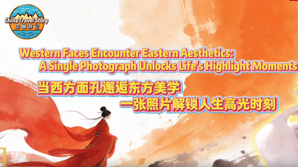【“中国游记”第二季⑪】当西方面孔邂逅东方美学 一张照片解锁人生高光时刻