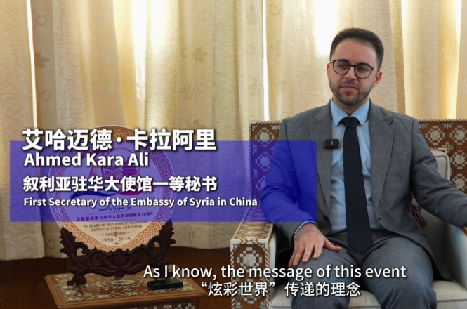 【炫彩世界】叙利亚驻华大使馆一等秘书艾哈迈德·卡拉阿里：“炫彩世界”为所有国家提供了一个展示平台_fororder_叙利亚