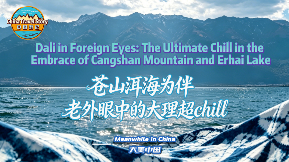 【“中国游记”第二季㊸】苍山洱海为伴 老外眼中的大理超chill