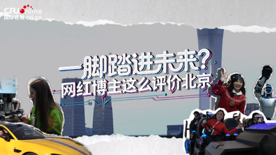【全球南方Z世代看北京】一脚踏进未来？网红博主这么评价北京（视频）