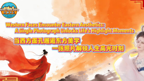 【“中国游记”第二季⑪】当西方面孔邂逅东方美学 一张照片解锁人生高光时刻