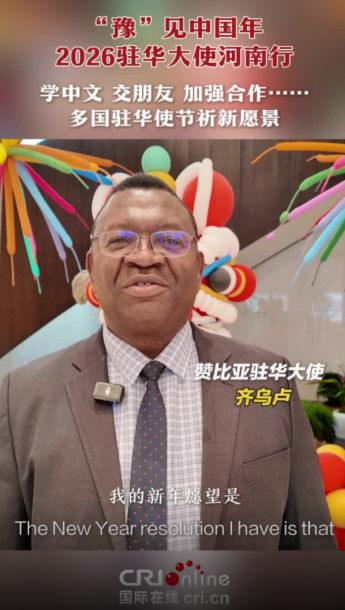 “豫”见中国年|学中文 交朋友 加强合作 多国驻华使节祈新愿景_fororder_ScreenShot_2026-02-16_075018_893