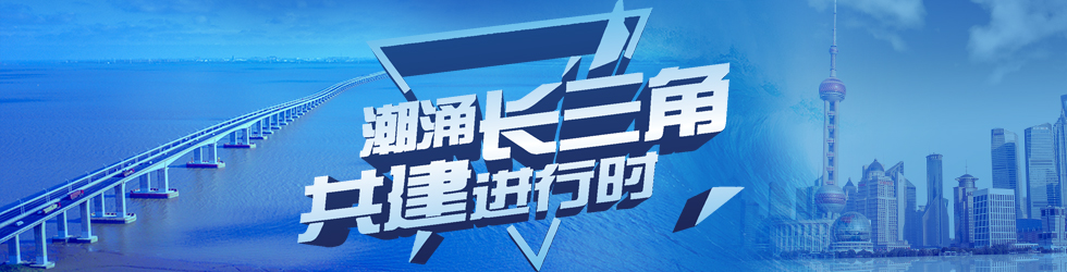 潮涌长三角·共建进行时_fororder_潮涌长三角980-250-1