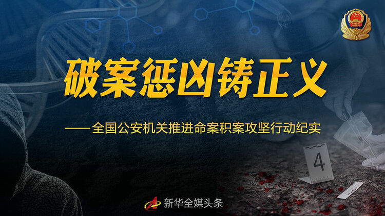 破案惩凶铸正义——全国公安机关推进命案积案攻坚行动纪实