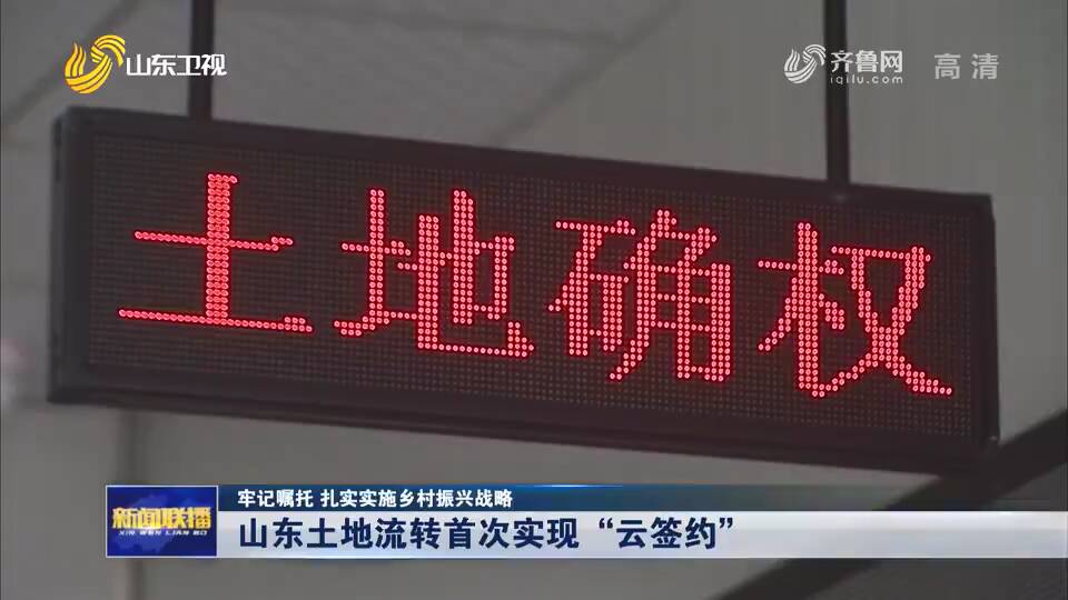 提高效率 山东探索实施土地流转“云签约”