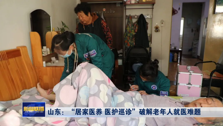 山东：“居家医养 医护巡诊”破解老年人居家就医难题