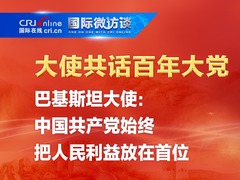 【大使共话百年大党】巴基斯坦大使：中国共产党始终把人民利益放在首位