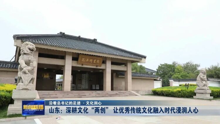 山东：深耕文化“两创” 让优秀传统文化融入时代浸润人心