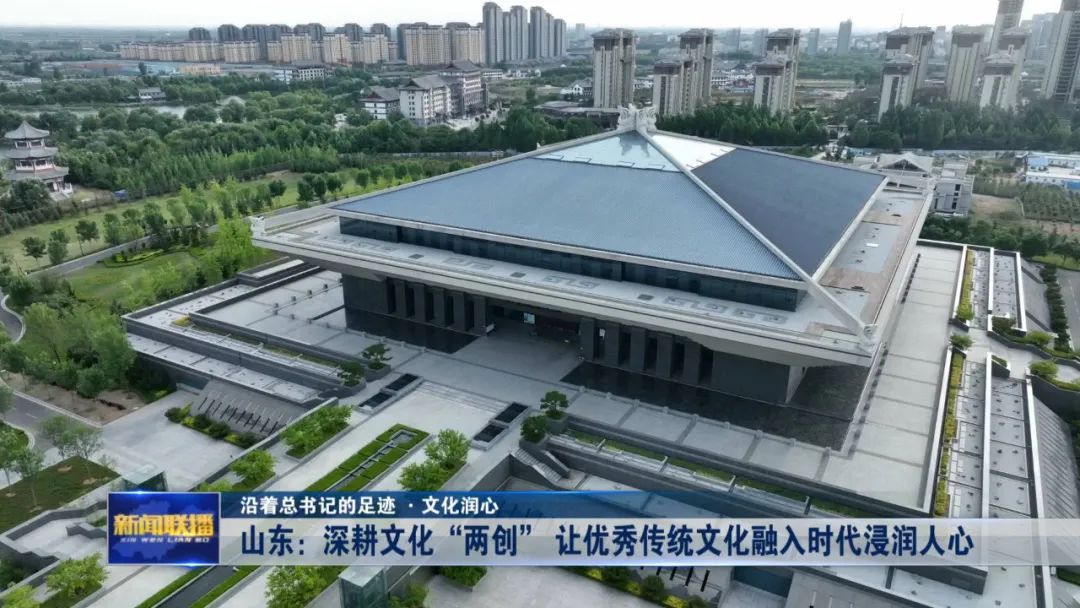 山东：深耕文化“两创” 让优秀传统文化融入时代浸润人心