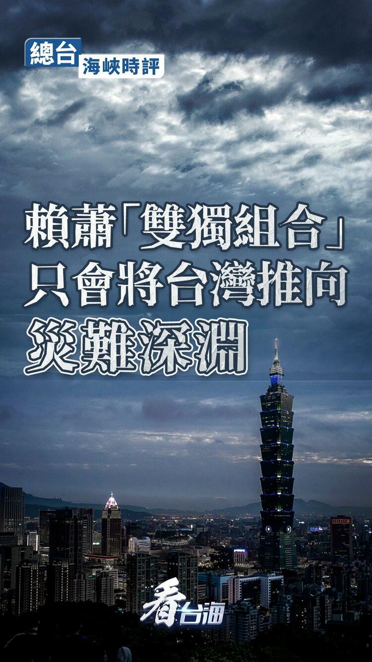 总台海峡时评丨赖萧“双独组合”只会将台湾推向灾难深渊