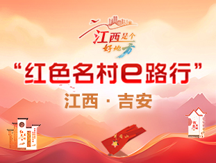 网企结对红色名村 助力老区乡村振兴——“红色名村e路行”活动5月15日至17日在吉安举行