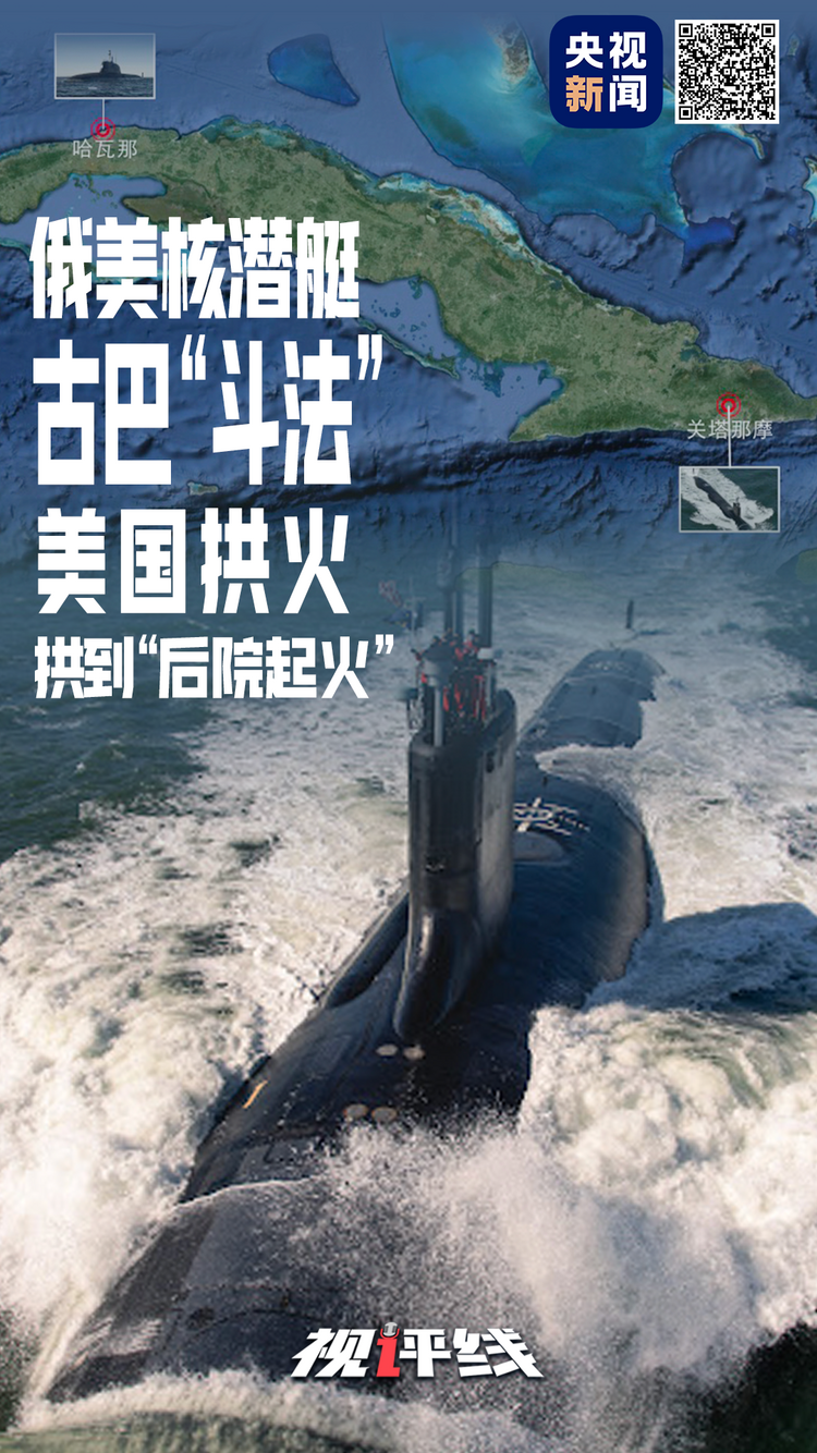 视评线丨俄美核潜艇古巴“斗法” 美国拱火拱到“后院起火”