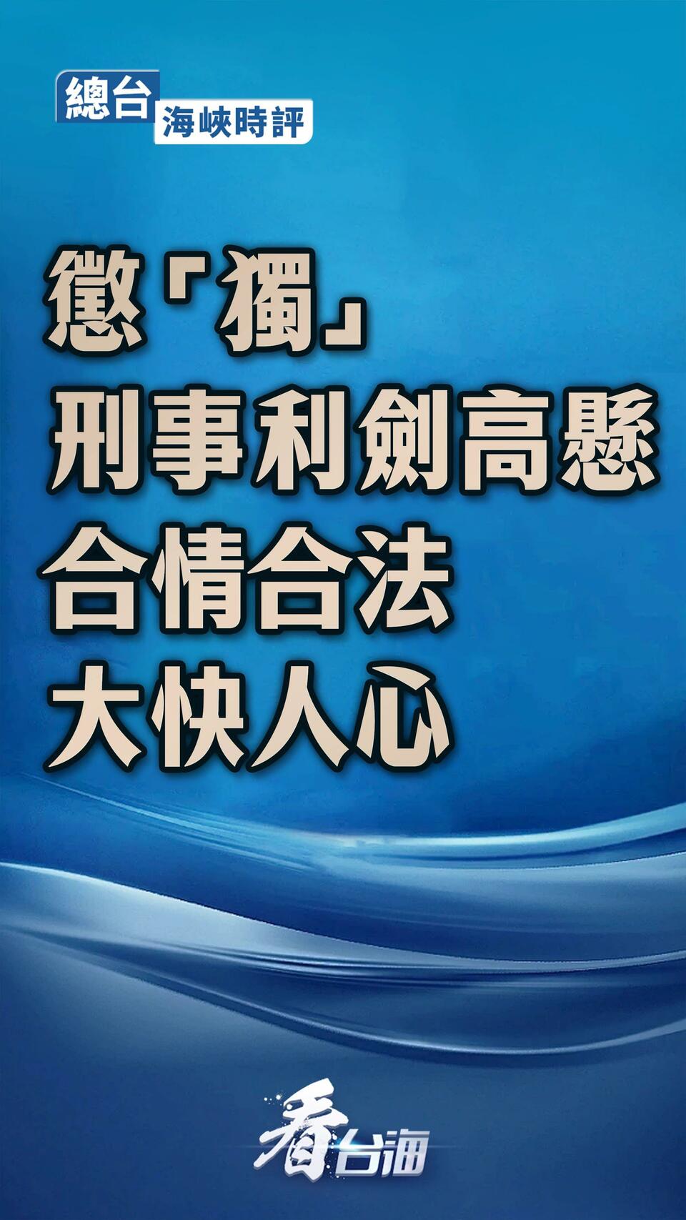 总台海峡时评丨惩“独”刑事利剑高悬 合情合法大快人心