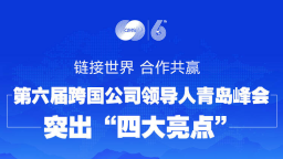 政能量｜链接世界、合作共赢！第六届跨国公司领导人青岛峰会突出“四大亮点”